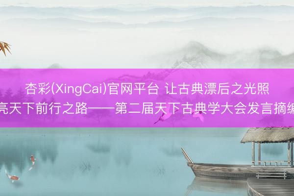 杏彩(XingCai)官网平台 让古典漂后之光照亮天下前行之路——第二届天下古典学大会发言摘编