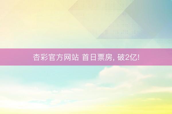杏彩官方网站 首日票房， 破2亿!
